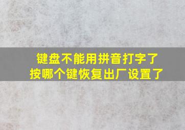 键盘不能用拼音打字了按哪个键恢复出厂设置了