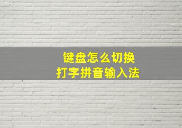 键盘怎么切换打字拼音输入法