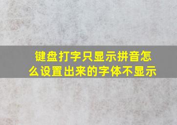 键盘打字只显示拼音怎么设置出来的字体不显示