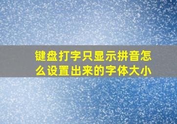 键盘打字只显示拼音怎么设置出来的字体大小