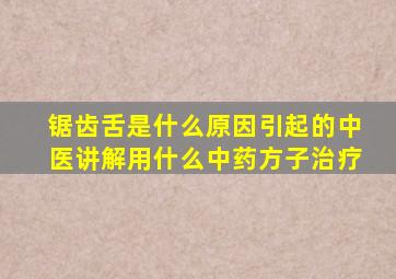 锯齿舌是什么原因引起的中医讲解用什么中药方子治疗