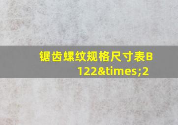 锯齿螺纹规格尺寸表B122×2