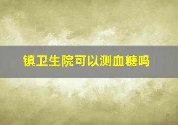 镇卫生院可以测血糖吗