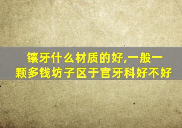 镶牙什么材质的好,一般一颗多钱坊子区于官牙科好不好