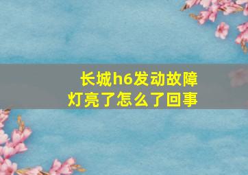 长城h6发动故障灯亮了怎么了回事