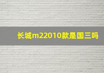 长城m22010款是国三吗