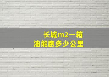 长城m2一箱油能跑多少公里