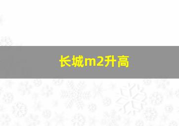 长城m2升高