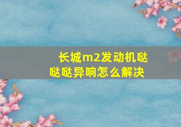 长城m2发动机哒哒哒异响怎么解决