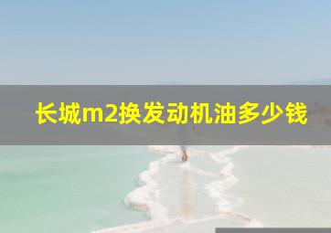 长城m2换发动机油多少钱