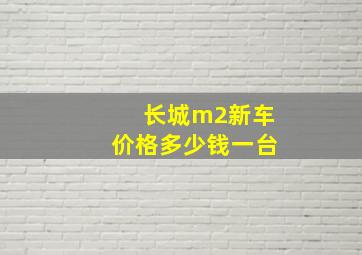 长城m2新车价格多少钱一台