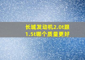 长城发动机2.0t跟1.5t哪个质量更好