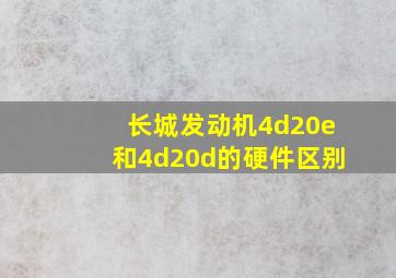 长城发动机4d20e和4d20d的硬件区别