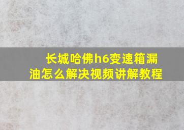 长城哈佛h6变速箱漏油怎么解决视频讲解教程