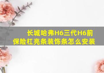 长城哈弗H6三代H6前保险杠亮条装饰条怎么安装