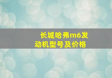 长城哈弗m6发动机型号及价格