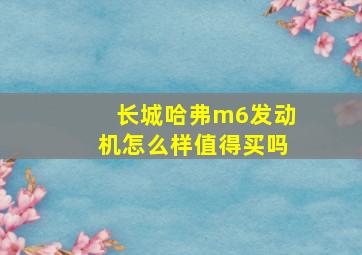 长城哈弗m6发动机怎么样值得买吗