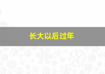 长大以后过年