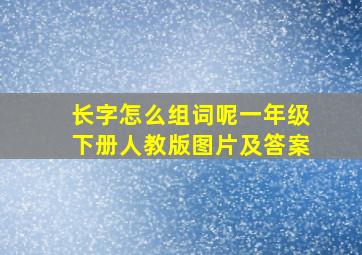 长字怎么组词呢一年级下册人教版图片及答案