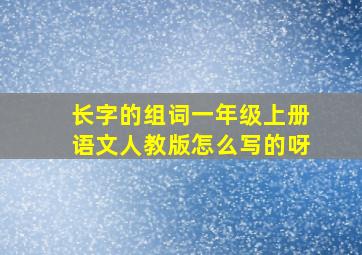 长字的组词一年级上册语文人教版怎么写的呀