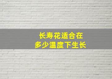 长寿花适合在多少温度下生长