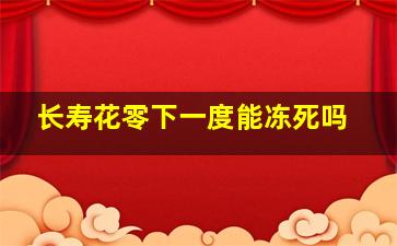 长寿花零下一度能冻死吗