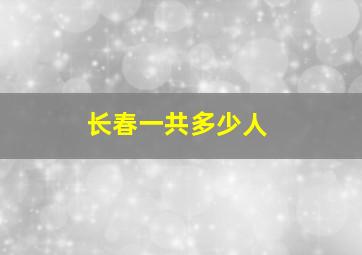 长春一共多少人