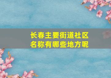 长春主要街道社区名称有哪些地方呢