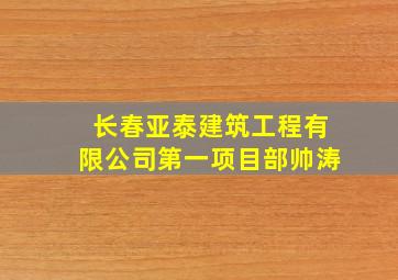 长春亚泰建筑工程有限公司第一项目部帅涛