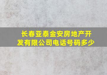 长春亚泰金安房地产开发有限公司电话号码多少