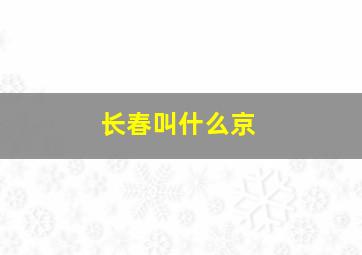 长春叫什么京