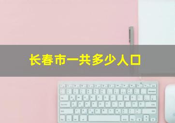 长春市一共多少人口