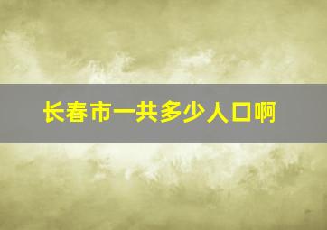 长春市一共多少人口啊