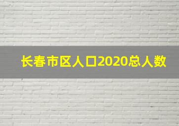 长春市区人口2020总人数