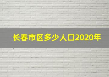 长春市区多少人口2020年