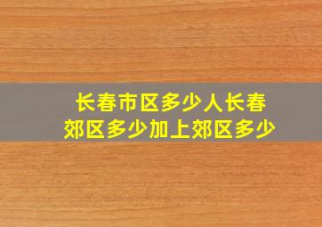 长春市区多少人长春郊区多少加上郊区多少