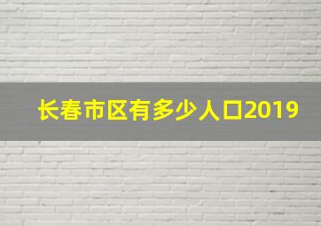 长春市区有多少人口2019