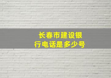 长春市建设银行电话是多少号