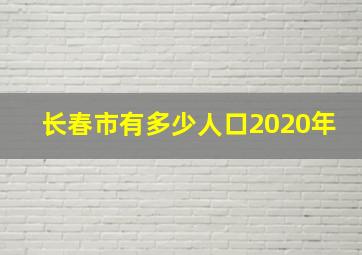 长春市有多少人口2020年