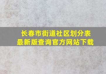 长春市街道社区划分表最新版查询官方网站下载