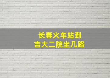 长春火车站到吉大二院坐几路