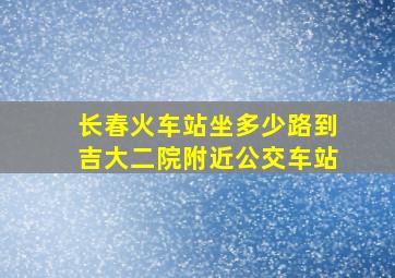 长春火车站坐多少路到吉大二院附近公交车站