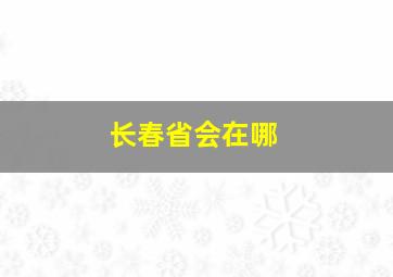 长春省会在哪