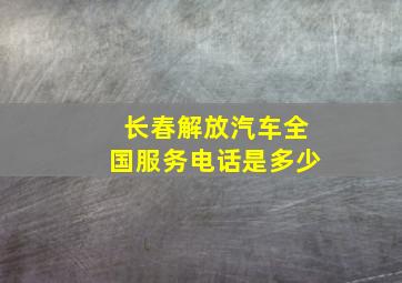 长春解放汽车全国服务电话是多少