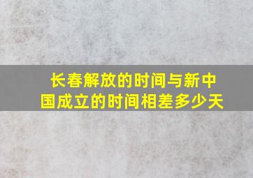 长春解放的时间与新中国成立的时间相差多少天