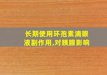 长期使用环孢素滴眼液副作用,对胰腺影响