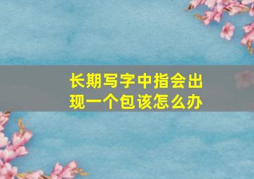 长期写字中指会出现一个包该怎么办