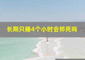 长期只睡4个小时会猝死吗