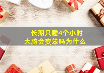 长期只睡4个小时大脑会变笨吗为什么