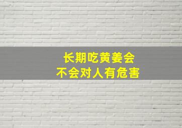 长期吃黄姜会不会对人有危害